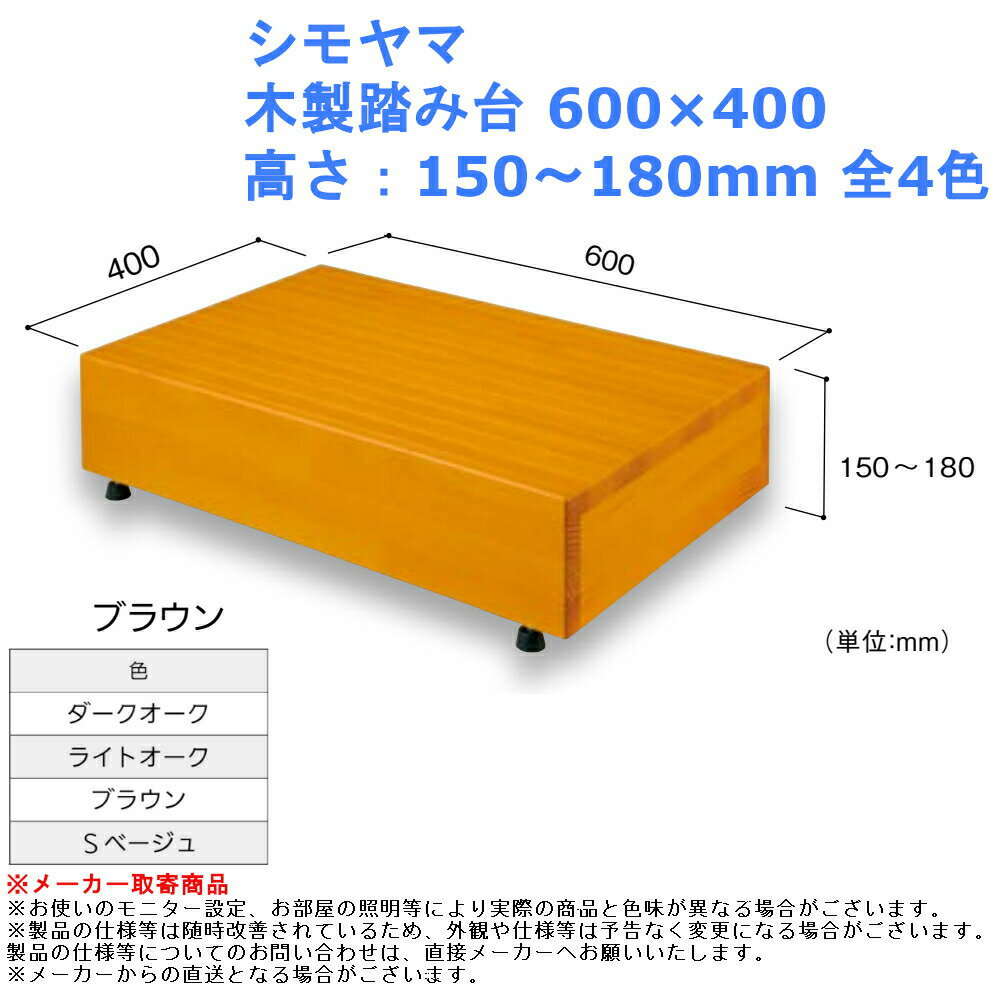 【シモヤマ 木製踏み台 600×400 全4色】 ※メーカー取寄商品 ※個人宅へのお届けは出来ません。発送先を法人宛に設定下さい。 ■不陸調整用のアジャスター付でガタつきを防ぎます。 ■すべり防止として踏面には、溝加工とすべり止め塗装を施しています。 高さ：150〜180mm 色：ダークオーク、ライトオーク、ブラウン、Sベージュ 重量：高さ150〜180mm/5.0kg 材質：米松 耐荷重：100kg 付属品：壁固定金具 入数：1台 玄関 昇降 バリアフリー 介護 diy おしゃれ シンプル リフォーム