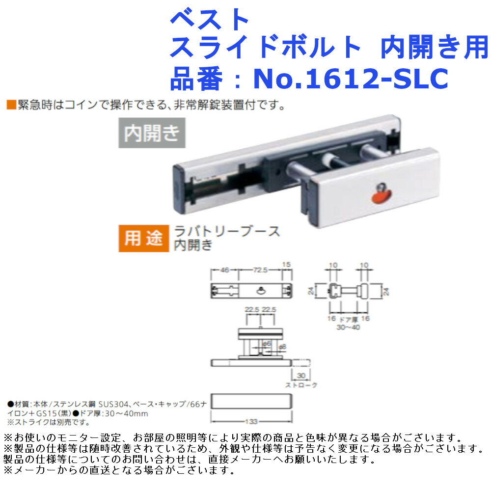 【ベスト スライドボルト 内開き用】 ■緊急時はコインで操作できる、非常解錠装置付です。 品番：No.1612-SLC 用途：ラバトリーブース内開き 材質：：本体/ステンレス鋼SUS304、 ベース・キャップ/66ナイロン+GS15(黒) ドア厚：30〜40mm　 入数：1個 ※ストライクは別売です。 戸締 防犯 トイレ 鍵 取替 交換 金物