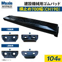 横止め 0.7m3建設機械用ゴムパッド 700mm幅 シューパッド CH190-700W 104枚 M1パッド MAXIS(マクシス)