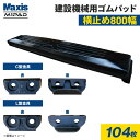 横止め 0.7m3建設機械用ゴムパッド 800mm幅 シューパッド CH190-800W 104枚 M1パッド MAXIS(マクシス)