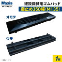 縦止め 建設機械用ゴムパッド 350mm幅 4本ボルト止め シューパッド M135-350C 1枚 M1パッド MAXIS(マクシス)