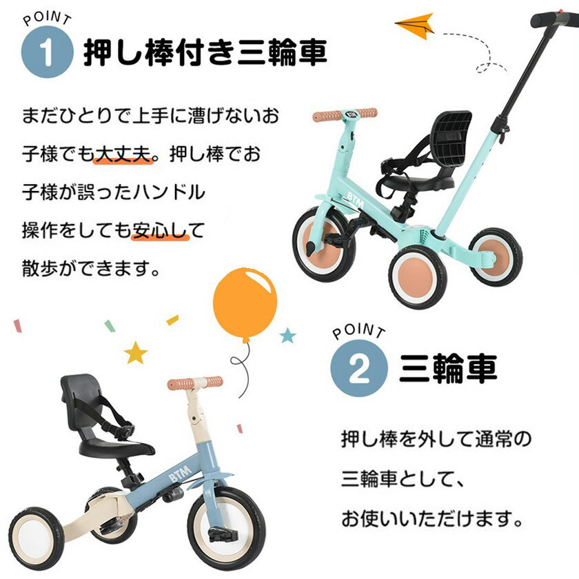 押し棒付き三輪車 まだひとりで上手に漕げないお子様でも大丈夫。押し棒でお子様が誤ったハンドル操作をしても安心して散歩ができま す。 三輪車 押し棒を外して通常の三輪車として、お使いいただけます。 ランニングバイク　 ランニングバイクは足蹴り走行なので、乗っているうちに足腰が鍛えられ運動能力のアップが期待できます。 二輪車 バランス感覚やコントロール力が身につけられ自転車に乗るための練習用最適です。 BIG車輪で何の道路にも大丈夫 柔らかくて空気入れ必要なし、使用寿命も長い 便利な押し棒 まだひとりで上手に漕げないお子様でも大丈夫。 脱着可能な押し棒は高さ調節可能で速度制御に役立ちます。 ハンドル＆サドル調整可能 ハンドルの角度調節ができ、子供の成長に合わせて使用できます。 お子様の成長に応じて、ハンドルは上下階調節ができます。 ペダルの脱着可能 ペダルの使用しない場合はサドルの下に保管できます。 3点式安全ベルト 走行時の揺れによりずり落ちるなどの事故からお子様を守ります。 優しさ座席シート お子様を安心してお使いいただけます。 握りやすいハンドル　快適、滑り止め 押し棒の先端の金属部分を保護するために、黒いゴムで包んでおります。組み立る時、黒いゴムを取り外して、押し棒(F)を本体(A)にを差し込んでください。