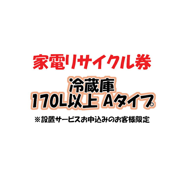 家電リサイクル券 170L以上 Aタイプ ※冷蔵庫あんしん設置サービスお申込みのお客様限定【代引き不可】 1