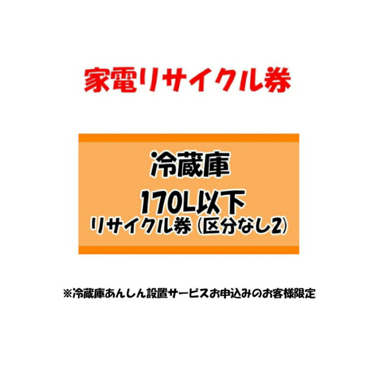 家電リサイクル券 170L以下 リサイクル券 (区分なし2) ※冷蔵庫あんしん設置サービスお申込みのお客様限定【代引き不可】 1