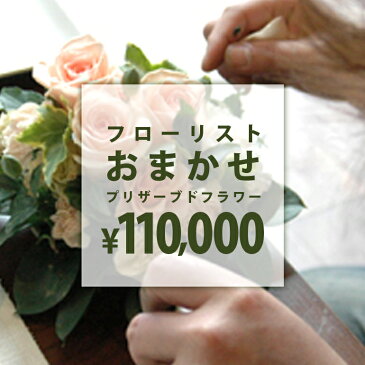 フローリストおまかせプリザーブドアレンジ 【ご予算110000円】　誕生日　贈り物　記念日　母の日　敬老の日　プリザーブドフラワーアレンジメント　プレゼント　ギフト　枯れない　花　お祝い