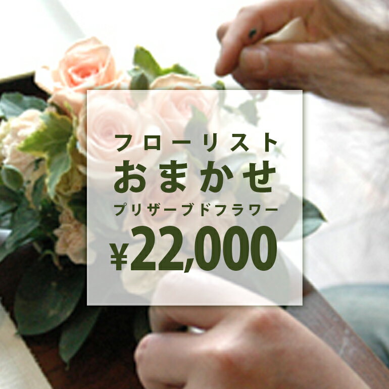 フローリストおまかせプリザーブドアレンジ 【ご予算22000円】　誕生日　贈り物　記念日　母の日　敬老の日　プリザーブドフラワーアレンジメント　プレゼント　ギフト　枯れない　花　お祝い