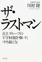 【中古】ザ・ラストマン 日立グループのV字回復を導いた「やり抜く力」/川村 隆