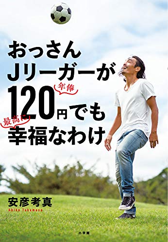 【中古】おっさんJリーガーが年俸120円でも最高に幸福なわけ／安彦 考真