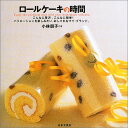 【中古】ロールケーキの時間: こんなに贅沢、こんなに簡単!バリエーションを楽しみたい、おしゃれなマイ・ブランド/小林 朋子