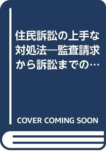 住民訴訟の上手な対処法: 監査請求から訴訟までの理論と実務 (実務法律学全集)／辻公雄