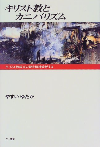 【中古】キリスト教とカニバリズム: キリスト教成立の謎を精神分析する／やすい ゆたか