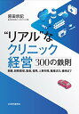 【中古】“リアル”なクリニック経営-300の鉄則: 開業,財務管理,集患,採用,人事労務,職場活力,継承まで/原田 宗記