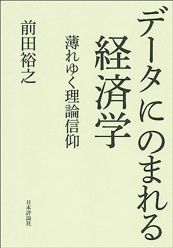 データにのまれる経済学 薄れゆく理論信仰／前田 裕之