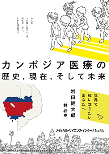 カンボジア医療の歴史,現在,そして未来 世界で役に立ちたいあなたへ／岩田健太郎、林 祥史