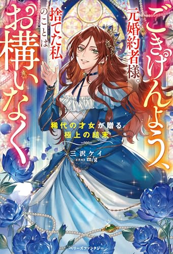 【中古】ごきげんよう、元婚約者様。捨てた私のことはお構いなく～稀代の才女が贈る極上の結末～(ベリーズファンタジー)／三沢ケイ