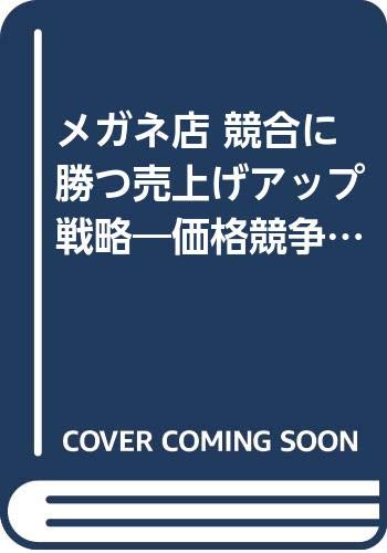 【中古】メガネ店競合に勝つ売上げアップ戦略: 価格競争、出店競争を乗り越えるアイデアとノウハウ／村..