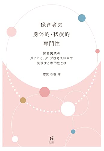 Nonfiction （JAPAN） - 【中古】保育者の身体的・状況的専門性: 保育実践のダイナミック・プロセスの中で発現する専門性とは／古賀松香
