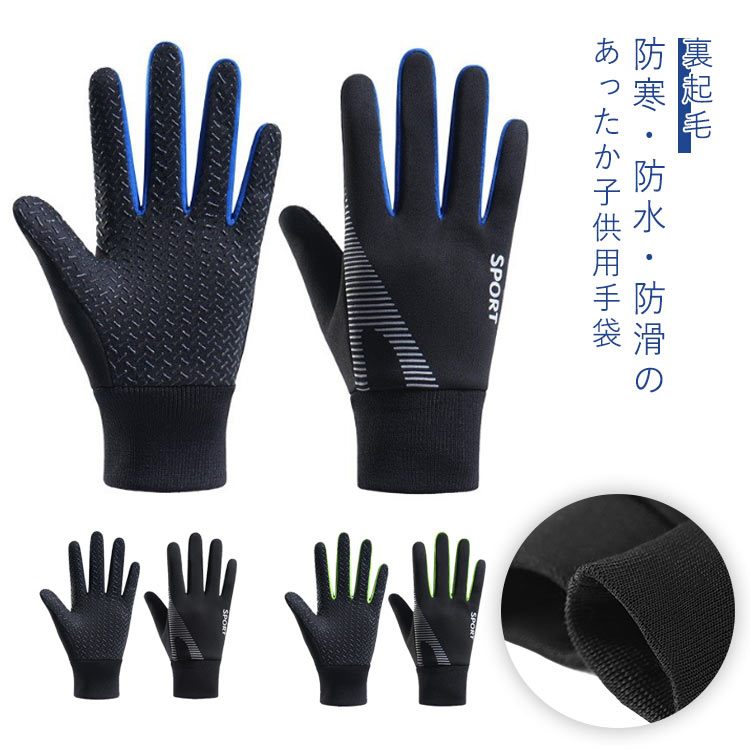 防寒・防水・防滑のあったか子供用手袋。防寒グローブの裏地は柔らかな裏起毛フリース素材を指先まで施した保温性の高い仕上がりです。手首部分には伸縮性のあるリブ素材、締め付け感がなく、優しくフィットし、風を通しにくく温められた熱を逃がしにくい仕様です。ほどよい厚みで手や指を動かしやすく、操作性も損ないません。手のひら部分は耐摩耗性とグリップ力を効果向上させる滑り止め加工で、自転車のハンドル、サッカーなど、しっかり握り込むことができます。冬の日の自転車での通学時など重宝する間違いなしです。表面は撥水加工済みで、小雨や雪の日でも快適にご利用可能で、防水性通気性に優れたアウトドアグローブです。 サイズ M L サイズについての説明 M　長さ18　掌周り17 推薦年齢5-7歳L　長さ19　掌周り18　推薦年齢8-13歳※サイズ表の実寸法は商品によって1-3cm程度の誤差がある場合がございます。 素材 ポリエステル 色 ブラック ブルー グリーン 備考 ●サイズ詳細等の測り方はスタッフ間で統一、徹底はしておりますが、実寸は商品によって若干の誤差(1cm〜3cm )がある場合がございますので、予めご了承ください。 ●商品の色は、撮影時の光や、お客様のモニターの色具合などにより、実際の商品と異なる場合がございます。あらかじめ、ご了承ください。 ●製品によっては、生地の特性上、洗濯時に縮む場合がございますので洗濯時はご注意下さいませ。 ▼色味の強い製品によっては他の衣類などに色移りする場合もございますので、速やかに（脱水、乾燥等）するようにお願いいたします。 ▼生地によっては摩擦や汗、雨などで濡れた時は、他の製品に移染する恐れがございますので、着用の際はご注意下さい。 ▼生地の特性上、やや匂いが強く感じられるものもございます。数日のご使用や陰干しなどで気になる匂いはほとんど感じられなくなります。防寒・防水・防滑のあったか子供用手袋。防寒グローブの裏地は柔らかな裏起毛フリース素材を指先まで施した保温性の高い仕上がりです。手首部分には伸縮性のあるリブ素材、締め付け感がなく、優しくフィットし、風を通しにくく温められた熱を逃がしにくい仕様です。ほどよい厚みで手や指を動かしやすく、操作性も損ないません。手のひら部分は耐摩耗性とグリップ力を効果向上させる滑り止め加工で、自転車のハンドル、サッカーなど、しっかり握り込むことができます。冬の日の自転車での通学時など重宝する間違いなしです。表面は撥水加工済みで、小雨や雪の日でも快適にご利用可能で、防水性通気性に優れたアウトドアグローブです。 サイズ M L サイズについての説明 M　長さ18　掌周り17 推薦年齢5-7歳L　長さ19　掌周り18　推薦年齢8-13歳※サイズ表の実寸法は商品によって1-3cm程度の誤差がある場合がございます。 素材 ポリエステル 色 ブラック ブルー グリーン 備考 ●サイズ詳細等の測り方はスタッフ間で統一、徹底はしておりますが、実寸は商品によって若干の誤差(1cm〜3cm )がある場合がございますので、予めご了承ください。 ●商品の色は、撮影時の光や、お客様のモニターの色具合などにより、実際の商品と異なる場合がございます。あらかじめ、ご了承ください。 ●製品によっては、生地の特性上、洗濯時に縮む場合がございますので洗濯時はご注意下さいませ。 ▼色味の強い製品によっては他の衣類などに色移りする場合もございますので、速やかに（脱水、乾燥等）するようにお願いいたします。 ▼生地によっては摩擦や汗、雨などで濡れた時は、他の製品に移染する恐れがございますので、着用の際はご注意下さい。 ▼生地の特性上、やや匂いが強く感じられるものもございます。数日のご使用や陰干しなどで気になる匂いはほとんど感じられなくなります。