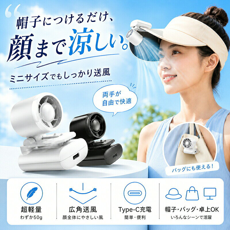 MINI HAT CLIP FAN帽子につけるだけ、&nbsp; &nbsp; &nbsp;顔まわりへ涼しい風。コンパクトなクリップ式ミニファンで、&nbsp; &nbsp; &nbsp;両手をふさがず暑い日の外出をサポートします。 商品アピールポイント 帽子に取り付けて顔まわりへ送風帽子のつばにクリップすることで、顔に近い位置から風を届けられます。手で持ち続ける必要がなく、散歩や通勤、屋外レジャーにも便利です。 約50gの軽量コンパクト設計持ち運び時の負担を抑えやすい約50gの軽量ボディ。バッグやポケットにも収納しやすく、外出先へ気軽に持ち運べます。 顔まわりに届きやすい広角送風一点に集中しすぎない広がりのある送風設計。ファンの角度を調節しながら、お好みの方向へ風を向けられます。 3段階の風量調節使用シーンや気温に合わせて風量を切り替え可能。屋外でしっかり風を感じたい時から、やさしく送風したい時まで使い分けられます。 帽子バッグリュック卓上で活躍帽子だけでなく、バッグやリュックのベルトなどにも装着可能。クリップ部分をスタンドとして使用すれば、卓上ミニファンとしても使えます。 しっかり挟みやすいクリップ式帽子やバッグに固定しやすいクリップ構造を採用。歩行中や屋外で使用する際も、両手を自由に使えます。 USB Type-C充電式繰り返し使用できる充電式。乾電池を交換する手間がなく、ご自宅や外出先で手軽に充電できます。 ホワイトブラックの2カラー帽子やバッグに合わせやすい、シンプルなホワイトとブラックをご用意しています。 さまざまなシーンで使いやすい通勤通学お散歩ウォーキングスポーツ観戦キャンプ旅行公園ガーデニングデスクワークなど、屋内外の暑さ対策におすすめです。 商品仕様商品名MINI帽子クリップファン型番Y51本体素材ABS本体サイズ約40×61×50mm本体重量約50g入力5V／0.5A消費電力2.7W風量調節3段階充電方式USB Type-C充電角度調節対応カラーホワイト／ブラックバッテリー容量充電時間連続使用時間セット内容ファン本体／充電ケーブル／取扱説明書サイズおよび重量は測定方法により多少の誤差が生じる場合があります。 ご購入時の注意事項 ご注文前に、商品サイズカラー仕様をご確認ください。 帽子やバッグの厚み形状素材によっては、クリップを取り付けにくい場合があります。 使用前にクリップが確実に固定されていることをご確認ください。 髪の毛、衣類のひも、小物などを吸気口や送風口へ近づけないでください。 小さなお子様が使用する場合は、必ず保護者の管理のもとでご使用ください。 本製品は防水仕様ではありません。雨天時や水気のある場所では使用しないでください。 充電時は、本製品の入力仕様に適合した充電機器をご使用ください。 モニター環境や撮影時の照明により、実際の商品と色味が異なって見える場合があります。 製造時期や商品改良により、外観パッケージ付属品の仕様が予告なく変更される場合があります。 本製品は医療機器ではなく、熱中症を防止するものではありません。水分塩分補給や適切な休憩とあわせてご使用ください。 発送予定日は、ご注文時の商品ページに表示されている納期をご確認ください。