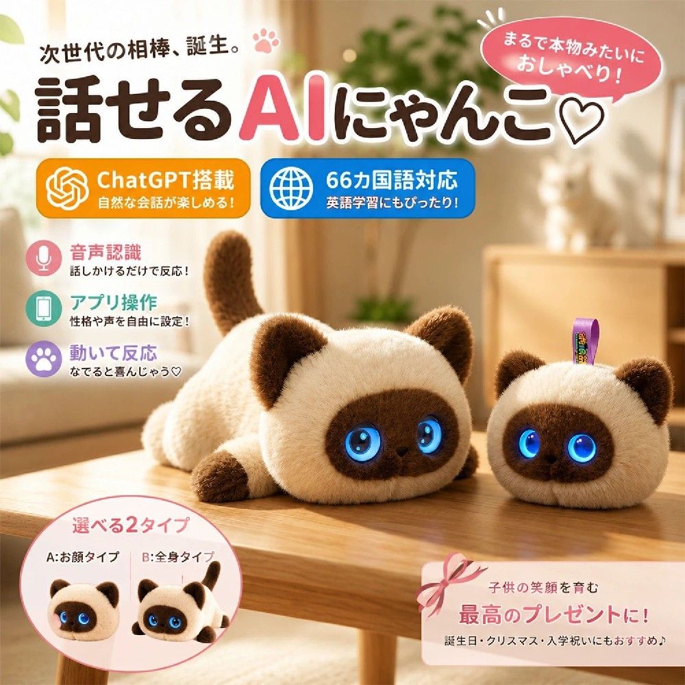 商品情報商品名ChatGPT搭載 しゃべるAI猫ロボットタイプA：お顔タイプ（12×10cm）B：全身タイプ（全長35cm）商品特徴・ChatGPT搭載で、会話の幅が広がる新世代AIおもちゃ・66言語対応で、英語学習や多言語のふれあいにも活躍・Tuya Smartアプリ対応で、性格や声のカスタマイズが可能・音声認識機能付きで、話しかける楽しさを体験・なでる、話す、動くなど、リアクションが楽しい設計・子供の遊び相手としてはもちろん、癒やしグッズとしてもおすすめこんな方におすすめ・お子様の知育玩具をお探しの方・英語や多言語にふれさせたい方・ペット代わりの癒やしアイテムがほしい方・誕生日やクリスマスのプレゼントを探している方製品仕様商品名：しゃべるAI猫ロボットサイズ：A お顔タイプ 12×10cm / B 全身タイプ 全長35cmバッテリー：1200mAh充電方式：USB Type-C対応言語：66言語対応アプリ：Tuya Smart（iOS / Android）対応環境：2.4GHz Wi-Fi認証：PSE認証済・技適対応保証：1年間国内保証ご注意・本製品は2.4GHz帯Wi-Fi環境が必要です・内部に電子部品があるため、丸洗いはできません・濡れた布でやさしく拭き取ってくださいメーカー希望小売価格メーカー希望小売価格はメーカーサイトに基づいて掲載していますメーカー希望小売価格はメーカーサイトに基づいて掲載していますメーカー希望小売価格はメーカーサイトに基づいて掲載していますChatGPT搭載 しゃべるAI猫ロボット おもちゃ 66言語対応 音声認識 アプリ操作 Tuya Smart スマートトイ 動く 電動ロボット ぬいぐるみ 子供 誕生日 プレゼント 【しゃべる・動く・反応する】子供の遊び相手にも、癒やしの相棒にも。ChatGPT搭載のスマートAI猫ロボット。 次世代の遊び相手、誕生。ChatGPT搭載の「しゃべるAI猫ロボット」は、ただのぬいぐるみではありません。話しかけると反応し、アプリで設定を変えながら、自分だけの相棒として楽しめるスマートトイです。「子供に英語や多言語にふれさせたい」「会話できるぬいぐるみを探している」「癒やしも楽しさもほしい」そんな声に応える、新しいコミュニケーションロボット。お子様の知育サポートにはもちろん、毎日の暮らしにちょっとした楽しさと温もりをプラスします。選ばれる理由・ChatGPT搭載で自然な会話体験・66言語対応で遊びながら学べる・Tuya Smartアプリで簡単にカスタマイズ・音声認識で反応が楽しい・動いてしゃべる、飽きにくい設計・誕生日、入学祝い、クリスマスギフトにも最適ご利用シーン・お子様のおうち遊びに・英語学習のきっかけに・一人暮らしの癒やしに・プレゼントやサプライズギフトに 5