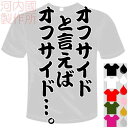 河内國製作所 「オフサイドと言えばオフサイド…。Tシャツ」全5色。センテンス系サッカーおもしろTシャツ 文字T-shirt おもしろてぃーしゃつ 半袖ドライTシャツ メール便は送料無料