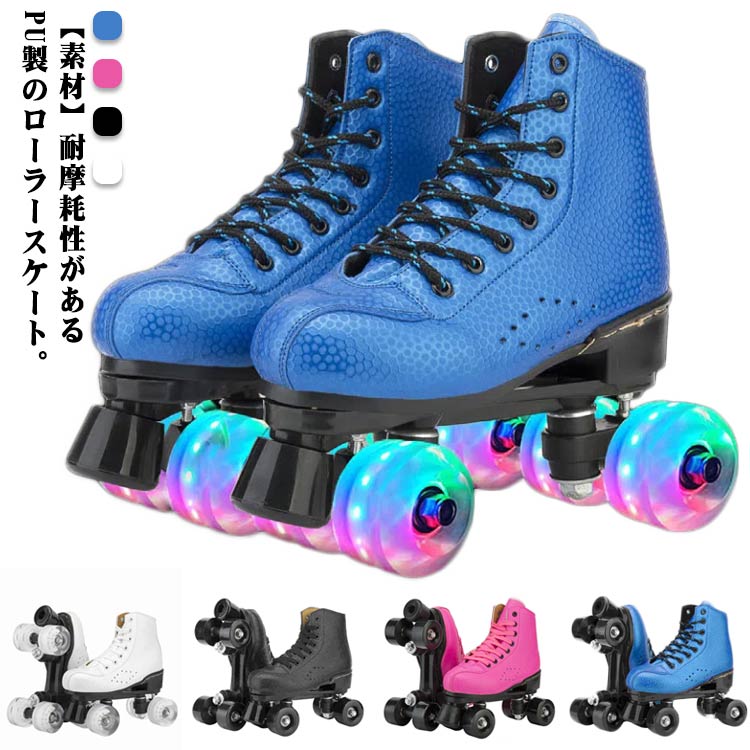 【素材】耐摩耗性があるPU製のローラースケート。【デザイン】2列4輪のデザインなので、スムーズを保証します、更に安心してスケーティングに集中する事が可能になりました。【特色】快適な履き心地とフィット感をもたらします。長時間の着用でも汗でべたつかず快適。【お勧め】安定感が大幅に向上させ、初心者でもトライしやすいです。長時間の運動でも足を快適に保ちます。【シーン】お子様から大人の方までお楽しみいただけます。広場、公園などの広い場所で簡単に運動をできます。記念日、誕生日などのお祝い・贈り物（ギフト）にも適応です。 サイズ 34（22.0cm） 35（22.5cm） 36（23.0cm） 37（23.5cm） 38（24.0cm） 39（24.5cm） 40（25.0cm） 41（25.5cm） 42（26.0cm） 43（26.5cm） 44（27.0cm） サイズについての説明 素材 合皮 色 ブルー(フラッシュ付き) ピンク(フラッシュ付き) ホワイト(フラッシュ付き) ブラック(フラッシュ付き) ブルー(フラッシュなし) ピンク(フラッシュなし) ホワイト(フラッシュなし) ブラック(フラッシュなし) 備考 ●サイズ詳細等の測り方はスタッフ間で統一、徹底はしておりますが、実寸は商品によって若干の誤差(1cm〜3cm )がある場合がございますので、予めご了承ください。 ●製造ロットにより、細部形状の違いや、同色でも色味に多少の誤差が生じます。 ●パッケージは改良のため予告なく仕様を変更する場合があります。 ▼商品の色は、撮影時の光や、お客様のモニターの色具合などにより、実際の商品と異なる場合がございます。あらかじめ、ご了承ください。 ▼生地の特性上、やや匂いが強く感じられるものもございます。数日のご使用や陰干しなどで気になる匂いはほとんど感じられなくなります。 ▼同じ商品でも生産時期により形やサイズ、カラーに多少の誤差が生じる場合もございます。 ▼他店舗でも在庫を共有して販売をしている為、受注後欠品となる場合もございます。予め、ご了承お願い申し上げます。 ▼出荷前に全て検品を行っておりますが、万が一商品に不具合があった場合は、お問い合わせフォームまたはメールよりご連絡頂けます様お願い申し上げます。速やかに対応致しますのでご安心ください。
