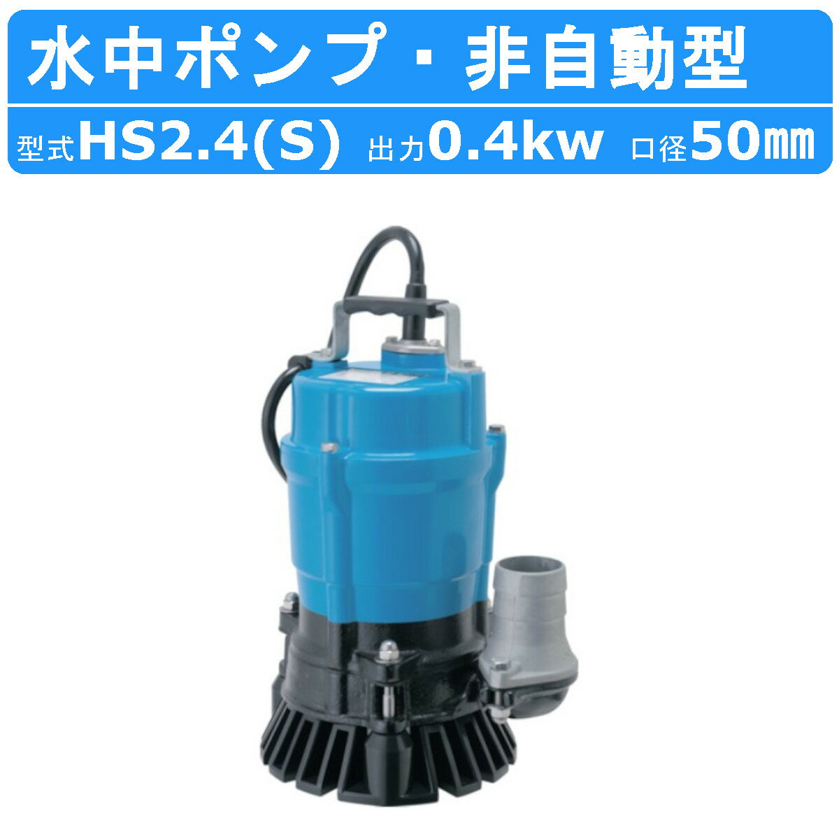 ツルミ 水中ポンプ HS2.4S / HS2.4 2吋/50mm 50Hz/60Hz 単相100V/三相200V 鶴見 製作所 水中 ポンプ 汚水ポンプ 排水…