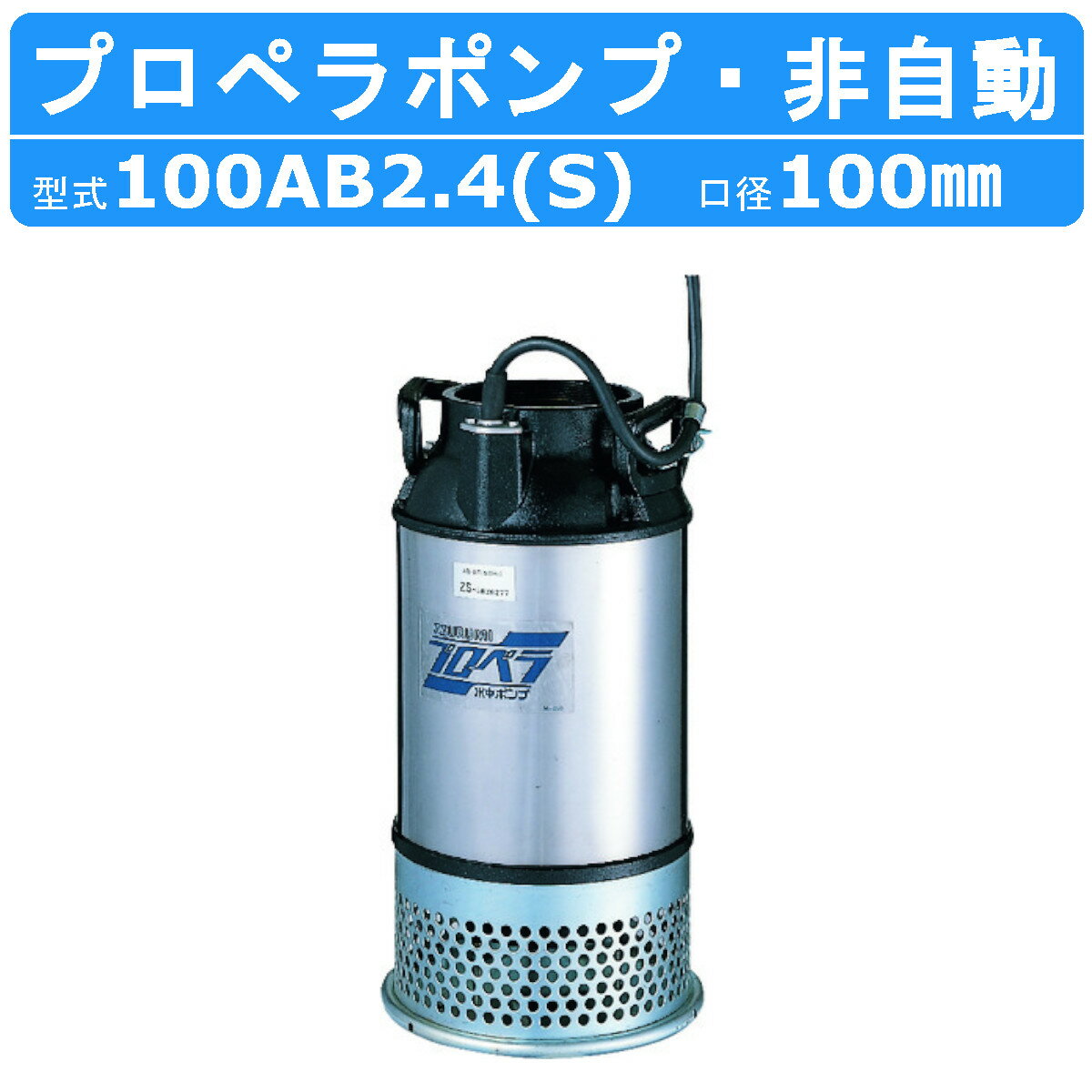 ツルミ プロペラポンプ 100AB2.4S / 100AB2.4 4吋 農業用 低揚程 大容量排水 給水 50Hz/60Hz 単相100V/三相200V 養魚池 循環水 酸素補給 給水 排水用 用水路改修 大水量排水 バイパス水路 輸送 プール 池 水田 農業 灌漑用 給水ポンプ 排水ポンプ ポンプ