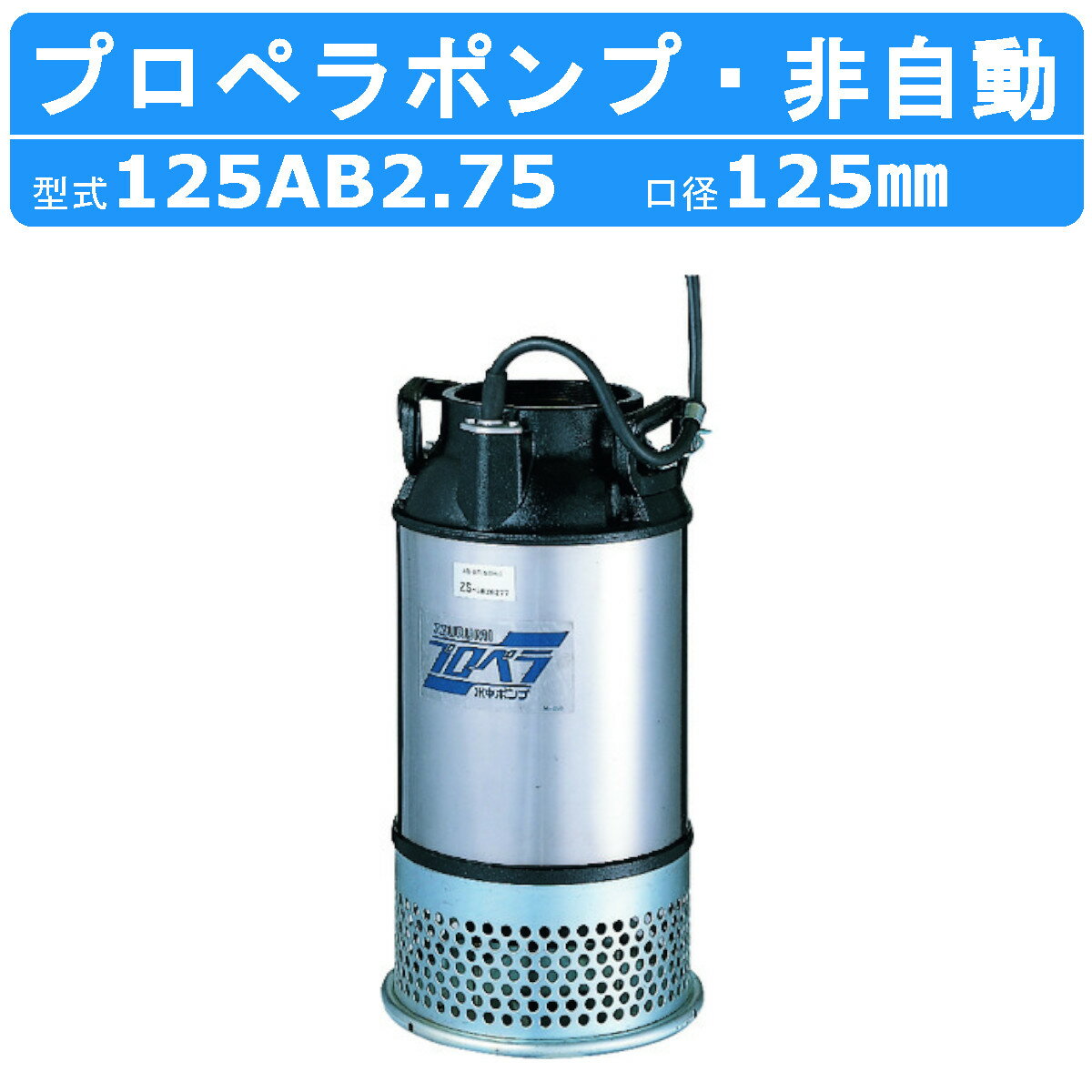 ツルミ プロペラポンプ 125AB2.75 5吋 農業用 低揚程 大容量排水 給水 三相200V 50Hz/60Hz 養魚池 循環水 酸素補給 給水 排水用 用水路改修 大水量排水 バイパス水路 輸送 プール 池 水田 農業 灌漑用 給水ポンプ 排水ポンプ ポンプ