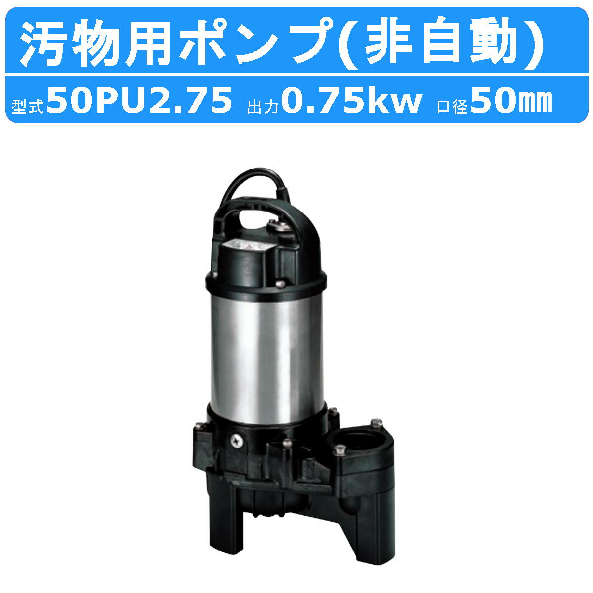 ツルミ 汚物用 水中ポンプ 50PU2.75 バンクスシリーズ 浄化槽用 三相200V 50Hz/60Hz 樹脂製 浄化槽 原水移送用 汚物槽 厨房排水 農業 溜水 給水 排水ポンプ 給水ポンプ ポンプ 鶴見製作所