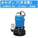 ツルミ 水中ポンプ HSN2.4S 軟弱地 山林 単相100V 50Hz/60Hz 一般土木 建築 家庭 ツルミポンプ 排水 排水用 排水用ポンプ ポンプ 水中...