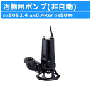 ツルミ 水中ポンプ 50B2.4 50mm 50Hz/60Hz 三相200V 汚水ポンプ 排水ポンプ 汚水 汚物 下水処理 排水 排水用 排水用ポンプ 揚水 揚...