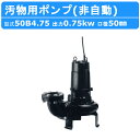 ツルミ 水中ポンプ 50B4.75 非自動形 50mm 50Hz/60Hz 三相200V 汚水ポンプ 排水ポンプ 汚水 汚物 下水処理 排水 排水用 排水用ポン...