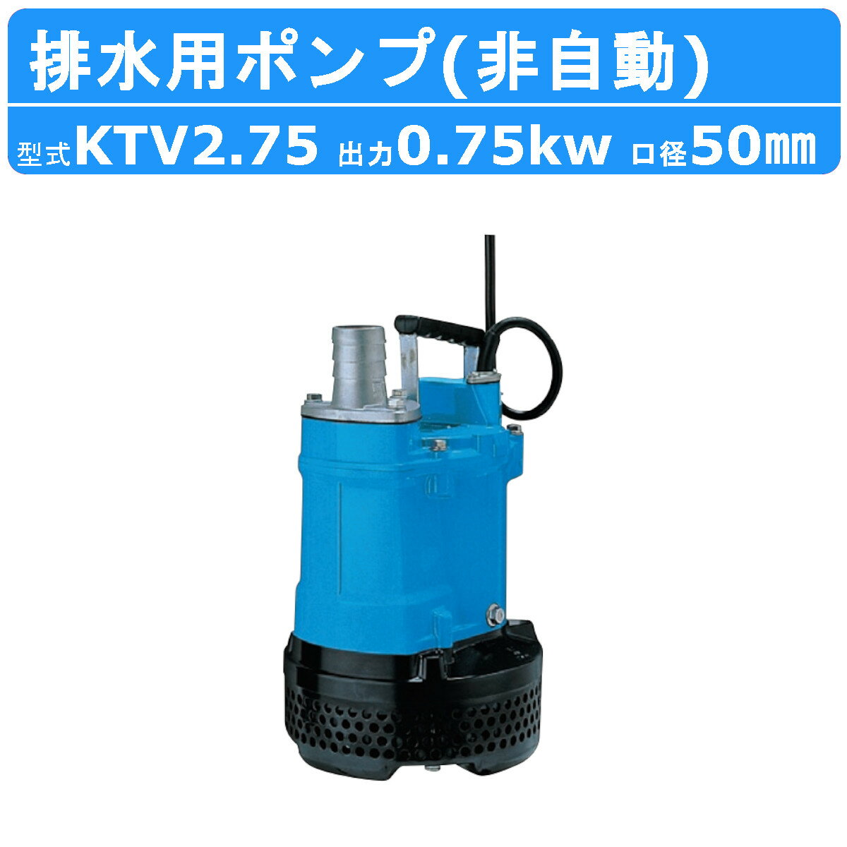 ツルミ 水中ハイスピンポンプ KTV2.75 非自動形 50mm 50Hz/60Hz 三相200V ハイスピン 水中ポンプ 一般工事排水ポンプ 排水ポンプ 排水 排水用 揚水 揚水用 ポンプ 小型 小型ポンプ 200V 鶴見製…