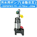 ツルミ 汚水用 水中ポンプ 50PSFW2.75 50mm 自動交互形 汚水 汚水用ポンプ 汚水ポンプ ポンプ 樹脂製 溜水 浄化槽処理水 雨水 排水 湧水 単相100V 三相200V 鶴見製作所 業務用 軽量 排水ポンプ 排水用 ポンプ 水処理 消泡