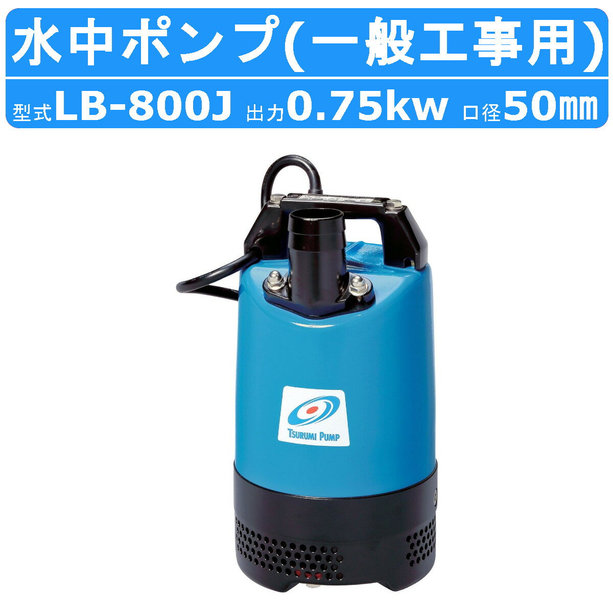 ツルミ 水中 ハイスピン ポンプ LB-800J 50Hz/60Hz 50mm 0.75kw 非自動形 単相200V 一般 工事 排水用 小型 排水ポンプ ツルミポンプ 水中ポンプ 排水 汚水 工事排水 土木 建築工事 雨水 溜り水…