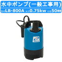 ツルミ 水中 ハイスピン ポンプ LB-800A 50Hz/60Hz 50mm 0.75kw 自動運転形 単相100V 一般 工事 排水用 小型 排水ポンプ ツ...
