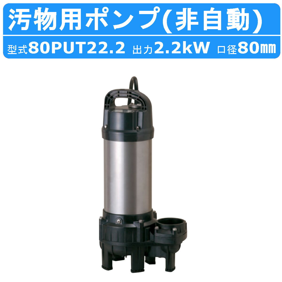 ツルミ 鶴見 80PUT22.2 汚物用 水中ポンプ PUT型 非自動形 非自動 三相200V 200V 50Hz 60Hz バンクスシリーズ 浄化槽用 樹脂製 浄化槽 原水移送 汚物槽 厨房 雑排水 排水 給水ポンプ 排水ポンプ ポンプ ツルミポンプ ハイスピン 水中ハイスピンポンプ 鶴見製作所