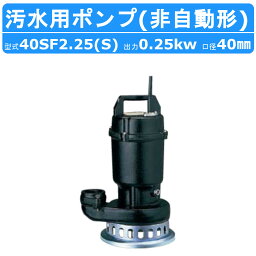 ツルミ 水中 うず巻 ポンプ 40SF2.25 / 40SF2.25S 200v/100v 50Hz/60Hz 40mm 0.25kw 非自動形 汚水用 2極モータ 小型 軽量 汚水 浄化槽処理水 溜水 浄化槽 小規模処理場 雨水 湧水 消泡用 排水ポンプ ツルミポンプ 水中ポンプ 排水用 排水 うずまき 移送 揚送 工事排水