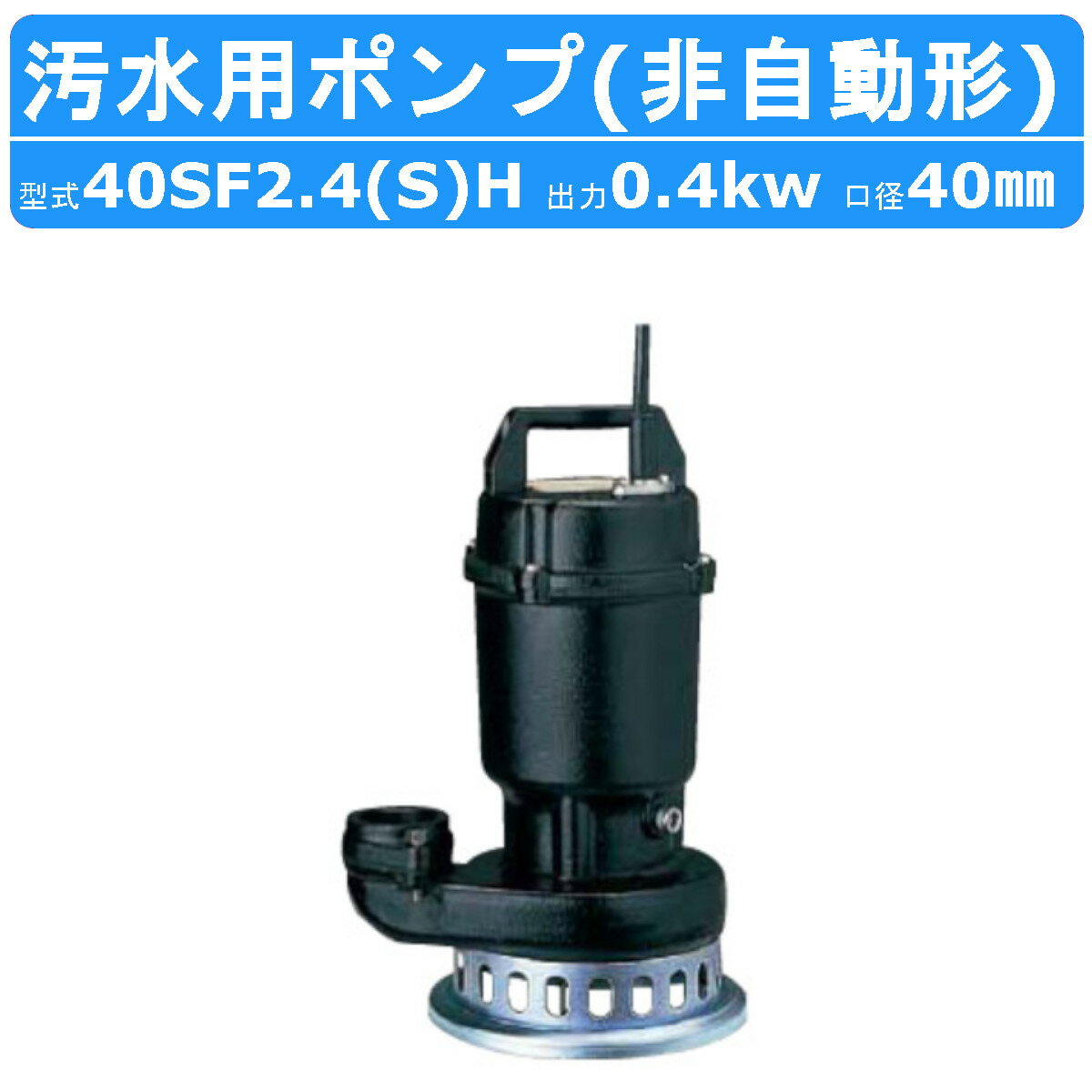 ツルミ 水中 うず巻 ポンプ 40SF2.4H / 40SF2.4HS 200v/100v 50Hz/60Hz 40mm 0.4kw 非自動形 汚水用 高揚程 2極モータ 小型 軽量 汚水 浄化槽処理水 溜水 浄化槽 小規模処理場 雨水 湧水 消泡用 排水ポンプ ツルミポンプ 水中ポンプ 排水用 排水 うずまき 移送 揚送 工事排水