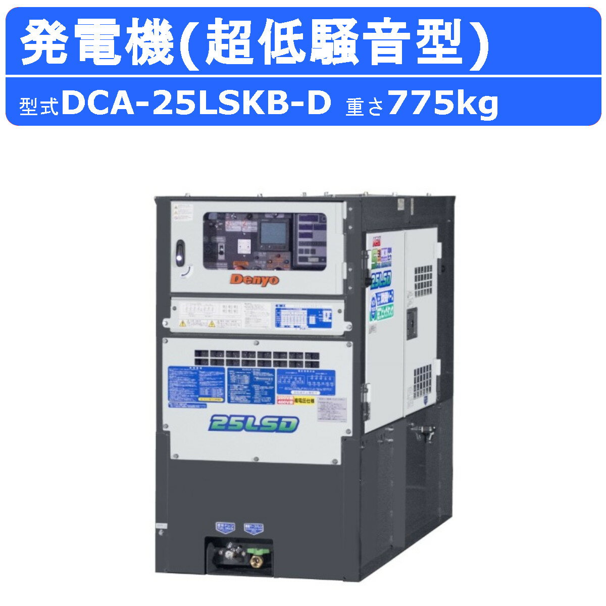 【デンヨー 発電機 ディーゼル発電機 】 〜仕様〜 ◆型式：DCA-25LSKB-D ◆周波数：50Hz/60Hz ○三相4線式200V級 ◆出力：20kVA/25kVA ◆電圧：200V/220V ◆電流：57.7A/65.6A ○三相4線式400V ◆出力：20kVA/25kVA ◆電圧：400V/440V ◆電流：28.9A/32.8A ○単相3線式100/200V ◆出力：15kVA/19kVA ◆電圧：100/110V、200/220V ◆電流：75.0/86.4A　[37.5/43.2] *三相4線式が400V級の場合[ ]の数値となります。 ◆力率：三相0.8（遅れ）、単相1.0 ◆エンジン：クボタ V2403-K3A ◆燃料：軽油 ◆燃料タンク：175L ◆寸法（全長×全幅×全高）：1,600×700×1,260mm ◆乾燥質量：775kg ◆整備質量：945Kg ◆排出ガス指定：第三次 【騒音値】 ◆音響パワーレベル LwA：87dB ◆超低騒音型 〜特徴〜 ●三相・単相同時出力が可能！ ●独自の新たな巻線方式採用により単相3線側の出力がさらにパワーアップ！ ●単相3線側の電圧変動率が大幅に改善。 ●サイマルモニタで発電状況が一目瞭然 ●複電圧仕様(200/400V級)標準装備 ●ビッグタンク(大容量燃料タンク175L)搭載により、長時間連続運転が可能。