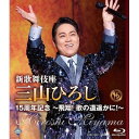 BD / 三山ひろし / 新歌舞伎座 三山ひろし15周年記念 〜飛翔! 歌の道遥かに!〜(Blu-ray) / CRXN-10011