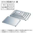 赤川器物製作所 18-8 深型組バット 蓋 12号 44212