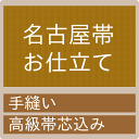 御仕立て　名古屋帯（高級帯芯込み）　≪セール割引対象外≫≪クーポン割引対象外≫