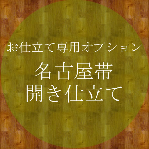 正絹名古屋帯・お仕立てオプション 開き仕立て ※こちらの商品は正絹名古屋帯の御注文と同時にご注文下さい。 正絹名古屋帯は通常名古屋帯仕立てのサービスをお付けしていますが、 開き仕立てでのお仕立てをご希望の方は、 コチラの商品を帯の御注文と同時にご注文頂きますとオプション価格で お仕立ての変更をさせて頂きます。