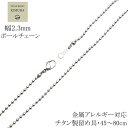 [即納] 純チタン ネックレス チェーン Φ2.3mm ボール Eチェーン 45 50 55 60 65 70 75 80cmメンズ レディース シンプル チタン製留め具 ニッケルフリー つけっぱなし 長さカスタム対応可能 金属アレルギー 対応