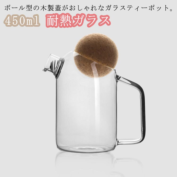 ティーポット 耐熱ガラス 急須 ガラス製ポット 450ml お茶 紅茶 緑茶 フルーツティー 花茶 工芸茶 ハーブティー ポット ガラス急須 かわいい 紅茶ポット コーヒーポット コーヒーサーバー 木製 蓋付き ボール型フタ付き シンプル おしゃれ 北欧 母の日 ギフト 来客用