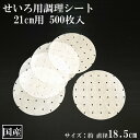 せいろ用調理シート 21cm用 500枚 穴あき 丸型 国産 クッキングシート 調理紙 中華せいろ セイロ 蒸しシート 蒸篭シート 蒸籠 耐油紙 直径18.5cm 日本製