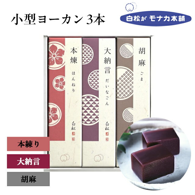 ※あくまで出荷日の目安ですので、ご注文状況により遅延する可能性がございます。 ※2022年4月1日発送分より画像の通りパッケージが変更となります。事前にご確認ください。 独自の技術で練り上げた味とこしが自慢です。 その秘訣は白松の自慢の餡に合うよう自社で生産する『寒天』です。 まろやかな甘さ、ほどよい歯応えと舌触りのヨーカンです。 内容量 小型ヨーカン3本 本煉・大納言・胡麻 賞味期限 製造より1年6ヶ月 保存方法 直射日光、高温多湿を避けて保存して下さい。 特定原材料等 胡麻 ※「特定原材料等」には、特定原材料7品目に加え、特定原材料に準ずるもの21品目を記載しております。 箱の大きさ 約18.5×15.0×2.4cm 配送方法 常温便 包装 あり メーカーの手提げ袋 あり 日常の贈り物 お土産 手土産 御土産 御見舞 退院祝い 全快祝い 快気祝い 内祝い 御挨拶 ごあいさつ 引越しご挨拶 引っ越し お宮参り御祝 志 進物 季節のご挨拶 御正月 お正月 お歳暮 お年賀 御中元 御歳暮 御年賀 御年始 母の日 父の日 初盆 お盆 御中元 お中元 お彼岸 暑中見舞い 暑中御見舞 暑中お見舞い 残暑お見舞い 残暑御見舞 残暑見舞い 敬老の日 寒中お見舞 クリスマス クリスマスプレゼント お返し 御礼 お礼 謝礼 御返し お返し 御見舞御礼 結婚式 お祝い 七五三 初節句 成人式 出産 入学式 お宮参り ギフト ゴールデンウィーク GW 帰省土産 バレンタインデー バレンタインデイ ホワイトデー ホワイトデイ お花見 ひな祭り こどもの日 スイーツ スィーツ スウィーツ ギフト プレゼント内祝い 誕生日プレゼント 出産祝い 結婚祝い 出産内祝い 結婚内祝い 母の日 父の日 ハロウィン クリスマス バレンタインデー ホワイトデー 挨拶 お礼 母の日ギフト 父の日ギフト 敬老の日ギフト お中元ギフト お歳暮ギフト お年賀ギフト 御礼 御祝 お誕生日プレゼント プチギフト 還暦祝い 志 御供 御仏前 香典返し 祝事 合格祝い 成人式 卒業祝い 入学祝い 小学校 中学校 高校 大学 就職祝い 社会人 幼稚園 入園 金婚式 銀婚式 ご結婚 結婚式 引き出物 引出物 ご出産 出産内祝い 新築 御誕生日 バースデー バースディ バースディー 七五三 初節句 昇進 昇格 就任 長寿のお祝い 還暦 華甲 古希 喜寿 傘寿 米寿 卒寿 白寿 百寿 紀寿 茶寿 不枠 皇寿 川寿 大還暦 昔寿 賀寿 寿 寿福 弔事 御供 お供え物 粗供養 御仏前 御佛前 御霊前 香典返し 法要 仏事 法事 法事引き出物 法事引出物 年回忌法要 その他 開店 開業 周年記念 来客 お茶請け 異動 転勤 定年退職 退職 挨拶回り 転職 お餞別 贈答品 粗品 粗菓 菓子折り 寸志 新歓 歓迎 送迎 新年会 忘年会 二次会 記念品 景品 お取り寄せ お取り寄せグルメ こんな方へプレゼント お父さん お母さん 兄弟 姉妹 子供 おばあちゃん おじいちゃん 奥さん 嫁 彼女 旦那 祖母 祖父 母親 父親 友達 両親 妻 夫 産休 彼氏 先生 職場 先輩 後輩 同僚 男性 女性 10代 20代 30代 40代 50代 60代 70代 上司 送別 新婚 義母 義理母 義父 義理父 高齢者　