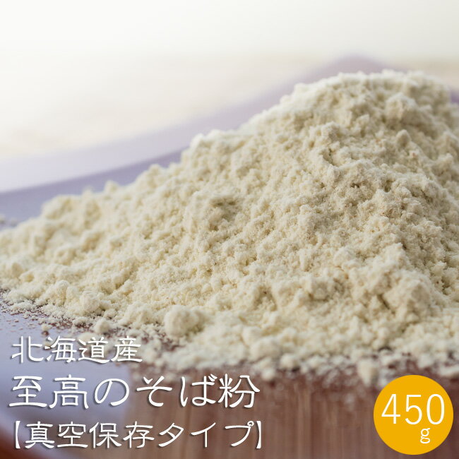 至高のそば粉 真空保存 450g【北海道産 蕎麦粉100％】新そばの時期だけの新鮮さを真空パックで閉じ込めました 収穫後すぐ真空保存しているので いつでも新蕎麦が楽しめる どの季節でも挽きたての蕎麦の香りが楽しめます 国産 蕎麦打ち粉 手打ちソバ【メール便対応】